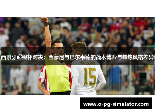 西班牙超级杯对决：西蒙尼与巴尔韦德的战术博弈与教练风格差异