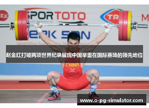 赵金红打破两项世界纪录展现中国举重在国际赛场的领先地位