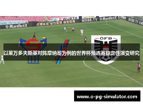 以莱万多夫斯基对阵摩纳哥为例的世界杯预选赛稳定性演变研究
