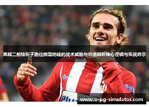 英超二前锋影子跑位撕裂防线的战术威胁与价值解析核心逻辑与实战启示