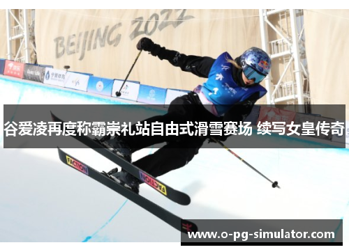 谷爱凌再度称霸崇礼站自由式滑雪赛场 续写女皇传奇