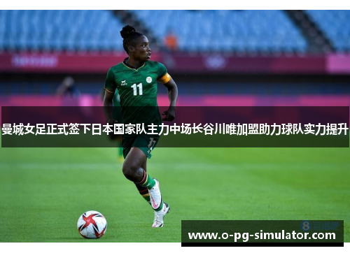 曼城女足正式签下日本国家队主力中场长谷川唯加盟助力球队实力提升
