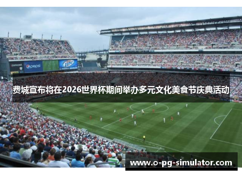 费城宣布将在2026世界杯期间举办多元文化美食节庆典活动