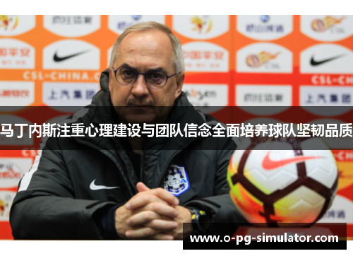 马丁内斯注重心理建设与团队信念全面培养球队坚韧品质