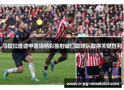 马兹拉维德甲客场精彩推射破门助球队取得关键胜利