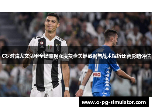C罗对阵尤文法甲全场表现深度复盘关键数据与战术解析比赛影响评估 C罗对阵尤文法甲全场表现深度复盘关键数据与战术解析比赛影响评估