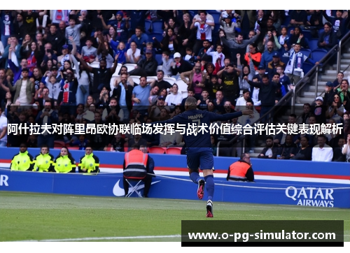 阿什拉夫对阵里昂欧协联临场发挥与战术价值综合评估关键表现解析 阿什拉夫对阵里昂欧协联临场发挥与战术价值综合评估关键表现解析