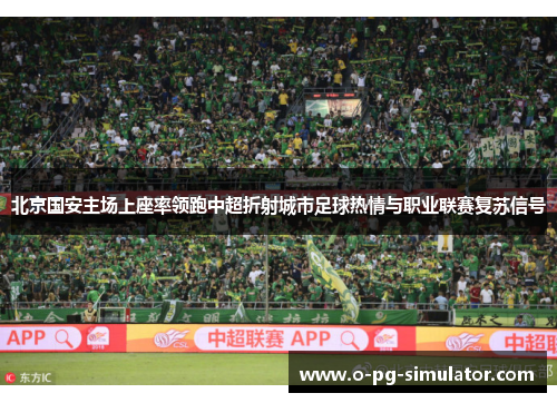 北京国安主场上座率领跑中超折射城市足球热情与职业联赛复苏信号