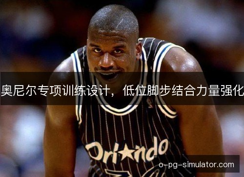 奥尼尔专项训练设计，低位脚步结合力量强化